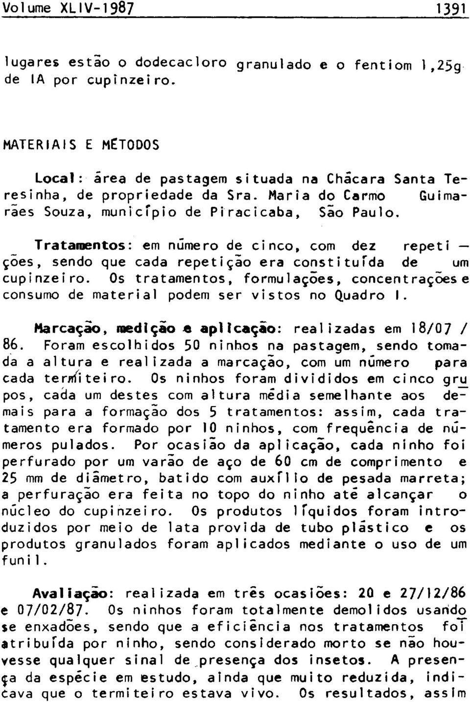 Os tratamentos, formulações, concentraçõese consumo de material podem ser vistos no Quadro I. Marcação, reedição «aplicação: realizadas em 18/07 / 86.