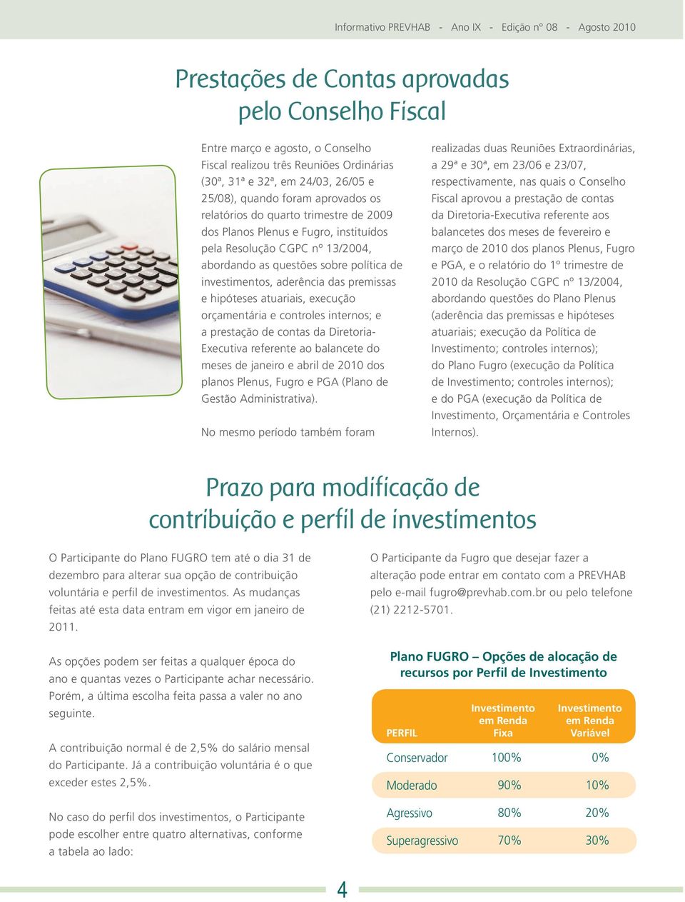 hipóteses atuariais, execução orçamentária e controles internos; e a prestação de contas da Diretoria- Executiva referente ao balancete do meses de janeiro e abril de 2010 dos planos Plenus, Fugro e