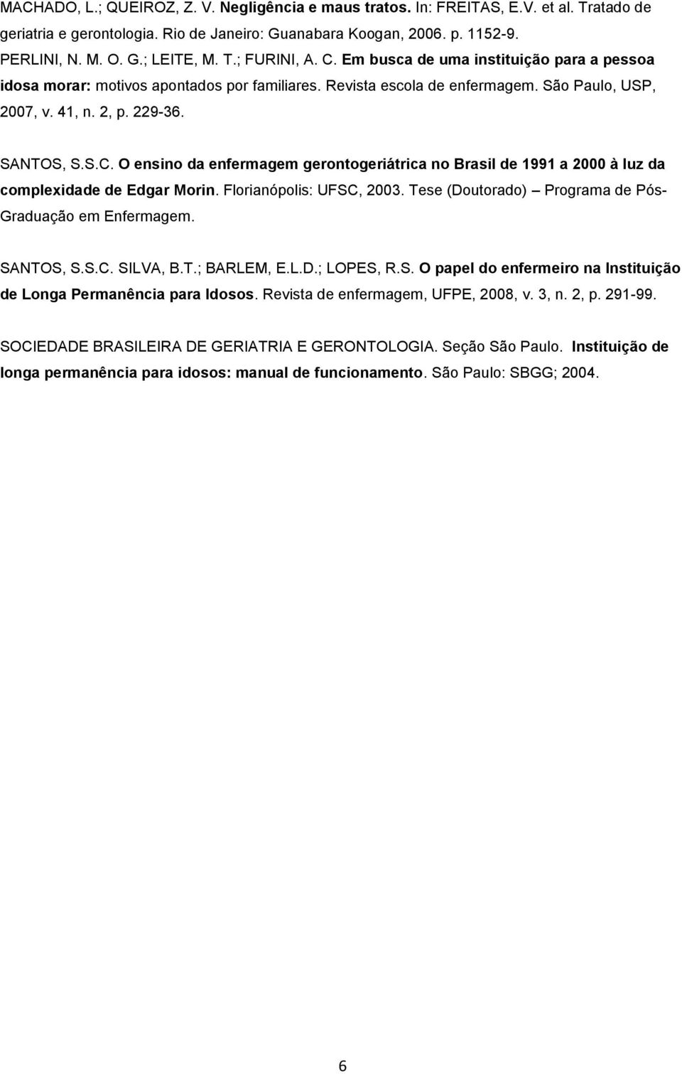 Florianópolis: UFSC, 2003. Tese (Doutorado) Programa de Pós- Graduação em Enfermagem. SANTOS, S.S.C. SILVA, B.T.; BARLEM, E.L.D.; LOPES, R.S. O papel do enfermeiro na Instituição de Longa Permanência para Idosos.