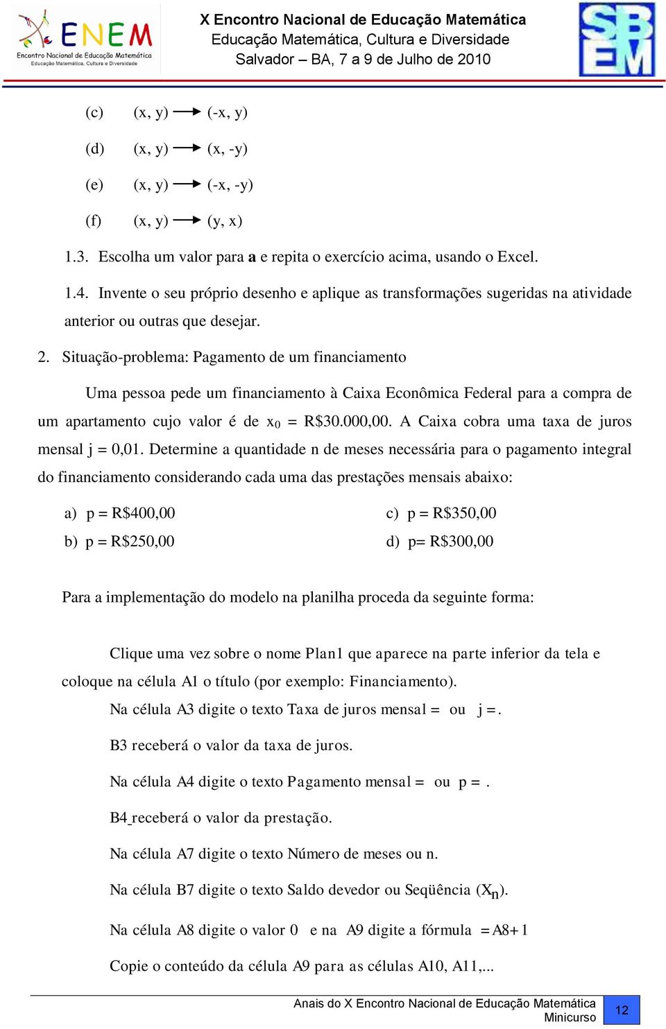 Situação-problema: Pagamento de um financiamento Uma pessoa pede um financiamento à Caixa Econômica Federal para a compra de um apartamento cujo valor é de x 0 = R$30.000,00.