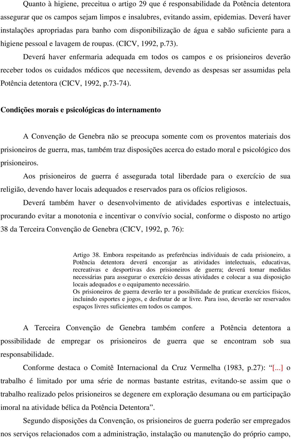 Deverá haver enfermaria adequada em todos os campos e os prisioneiros deverão receber todos os cuidados médicos que necessitem, devendo as despesas ser assumidas pela Potência detentora (CICV, 1992,