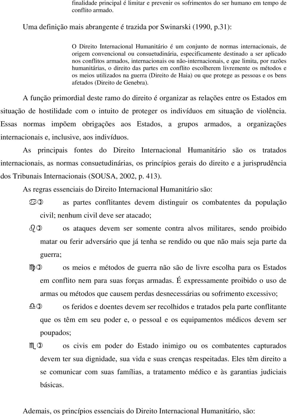 internacionais ou não-internacionais, e que limita, por razões humanitárias, o direito das partes em conflito escolherem livremente os métodos e os meios utilizados na guerra (Direito de Haia) ou que