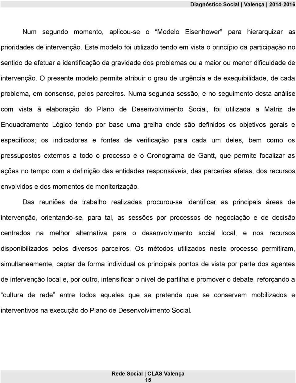 O presente modelo permite atribuir o grau de urgência e de exequibilidade, de cada problema, em consenso, pelos parceiros.