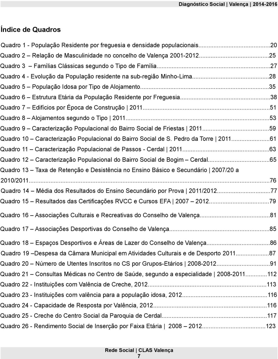 ..35 Quadro 6 Estrutura Etária da População Residente por Freguesia...38 Quadro 7 Edifícios por Época de Construção 2011...51 Quadro 8 Alojamentos segundo o Tipo 2011.