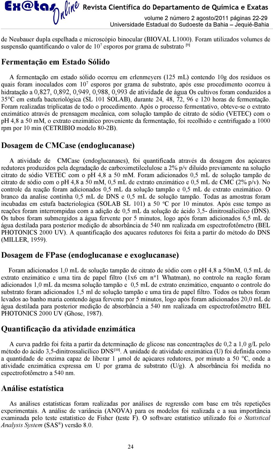 contendo 10g dos resíduos os quais foram inoculados com 10 7 esporos por grama de substrato, após esse procedimento ocorreu à hidratação a 0,827, 0,892, 0,949, 0,988, 0,993 de atividade de água Os