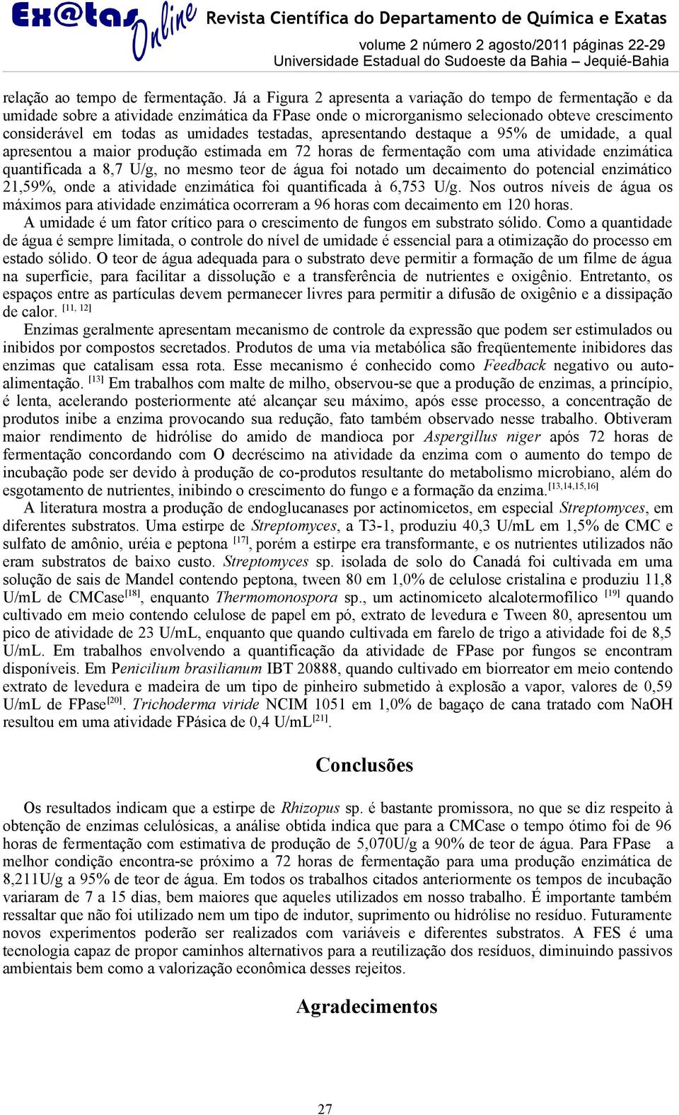 testadas, apresentando destaque a 95% de umidade, a qual apresentou a maior produção estimada em 72 horas de fermentação com uma atividade enzimática quantificada a 8,7 U/g, no mesmo teor de água foi