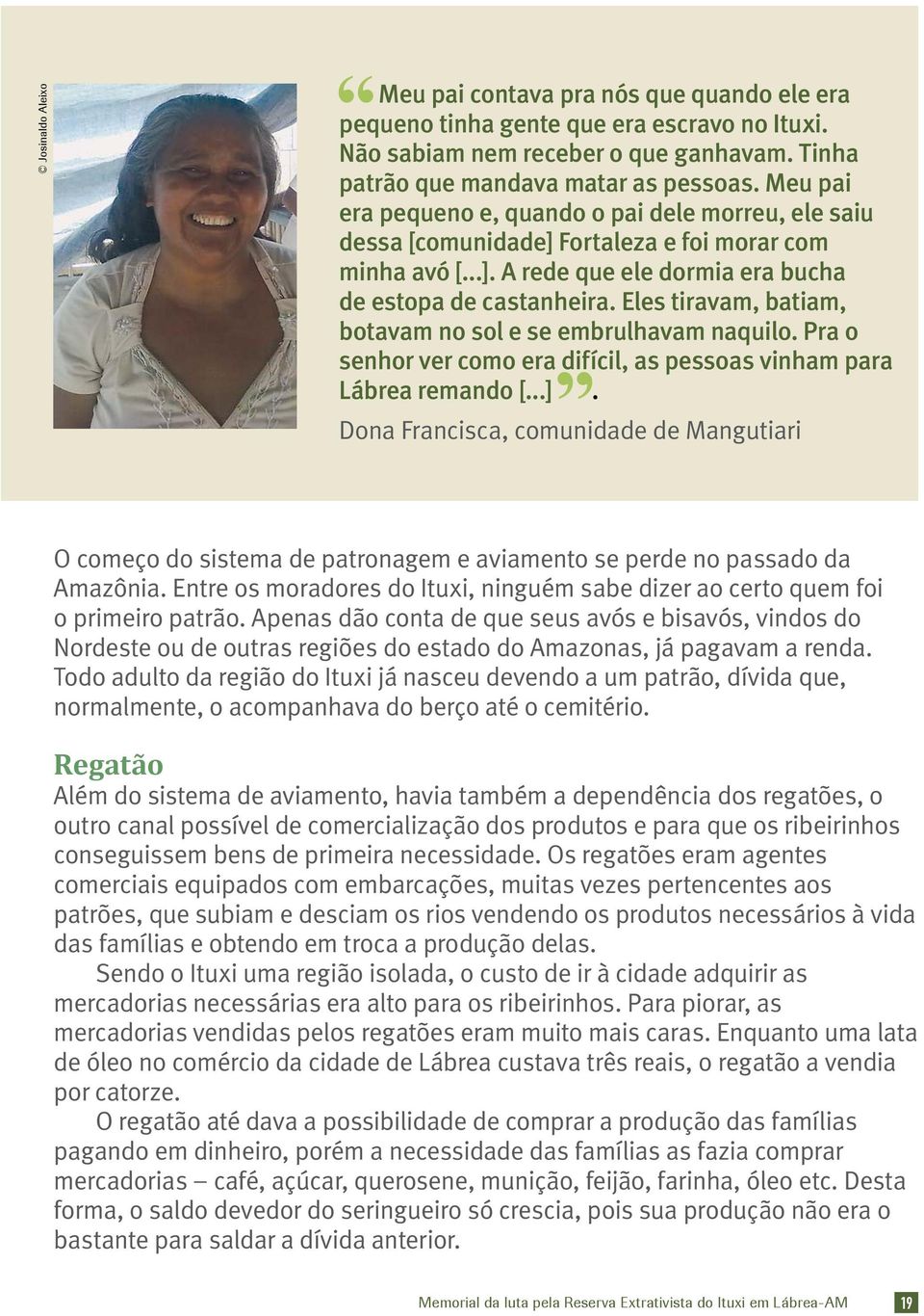 Eles tiravam, batiam, botavam no sol e se embrulhavam naquilo. Pra o senhor ver como era difícil, as pessoas vinham para Lábrea remando [...].