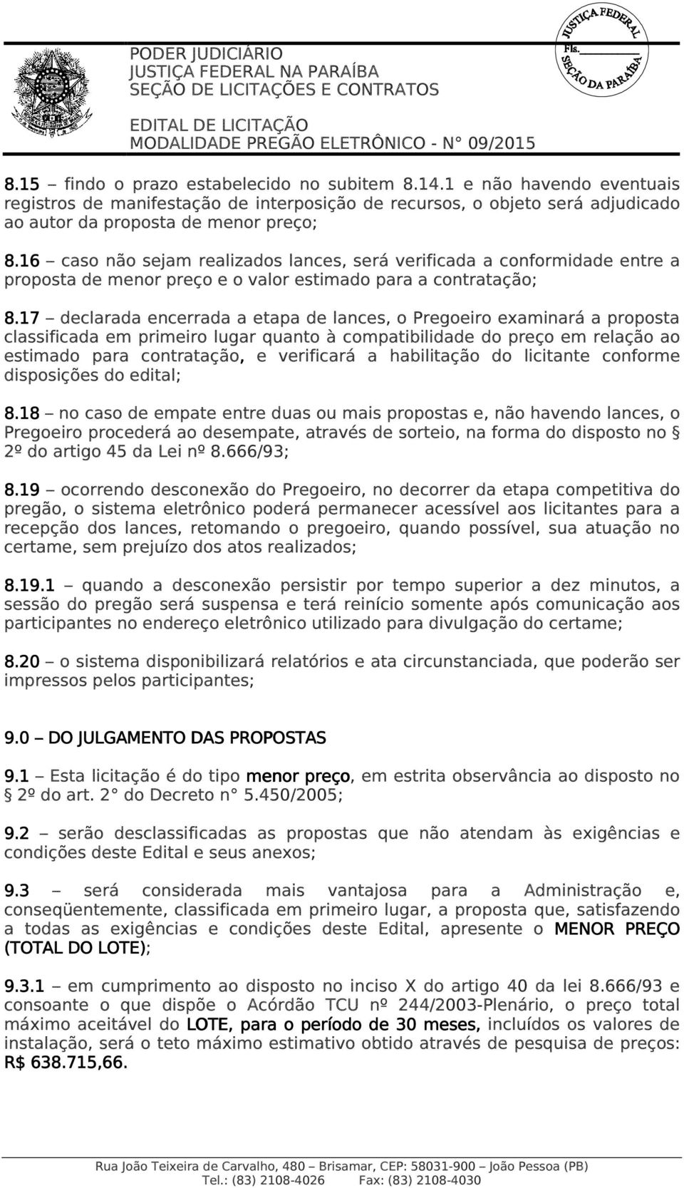 17 declarada encerrada a etapa de lances, o Pregoeiro examinará a proposta classificada em primeiro lugar quanto à compatibilidade do preço em relação ao estimado para contratação, e verificará a