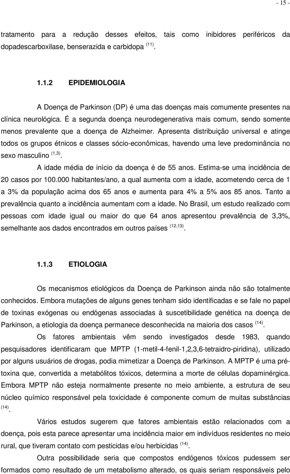 Apresenta distribuição universal e atinge todos os grupos étnicos e classes sócio-econômicas, havendo uma leve predominância no sexo masculino (1,3). A idade média de início da doença é de 55 anos.