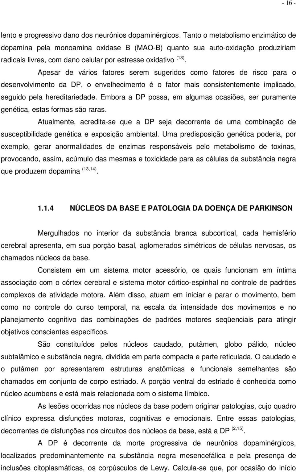 Apesar de vários fatores serem sugeridos como fatores de risco para o desenvolvimento da DP, o envelhecimento é o fator mais consistentemente implicado, seguido pela hereditariedade.