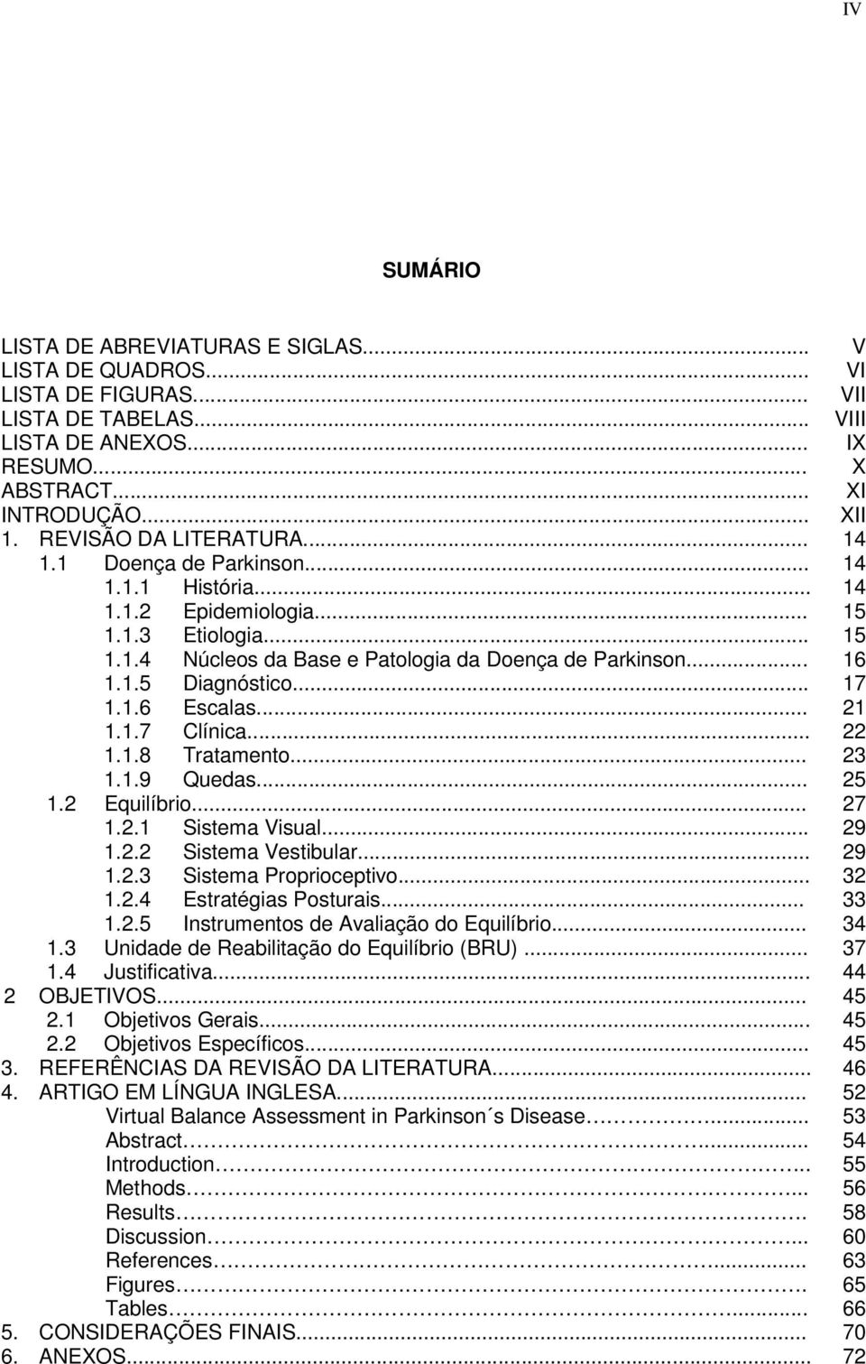 .. 17 1.1.6 Escalas... 21 1.1.7 Clínica... 22 1.1.8 Tratamento... 23 1.1.9 Quedas... 25 1.2 Equilíbrio... 27 1.2.1 Sistema Visual... 29 1.2.2 Sistema Vestibular... 29 1.2.3 Sistema Proprioceptivo.