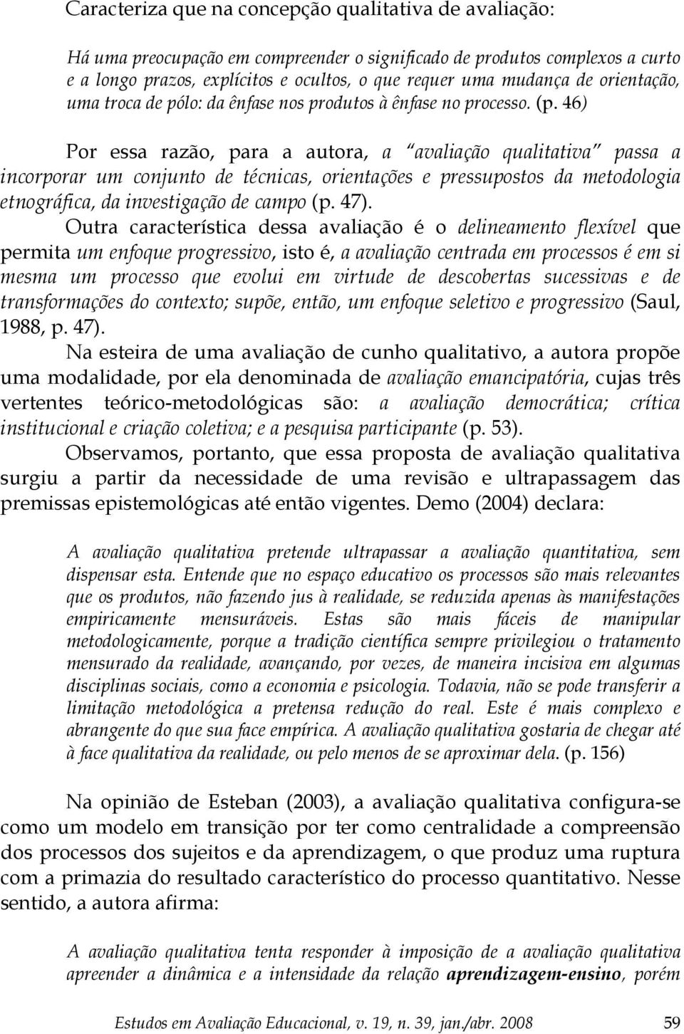 46) Por essa razão, para a autora, a avaliação qualitativa passa a incorporar um conjunto de técnicas, orientações e pressupostos da metodologia etnográfica, da investigação de campo (p. 47).