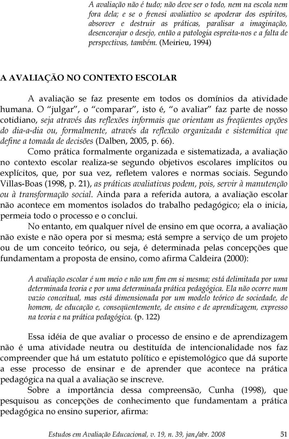 O julgar, o comparar, isto é, o avaliar faz parte de nosso cotidiano, seja através das reflexões informais que orientam as freqüentes opções do dia-a-dia ou, formalmente, através da reflexão