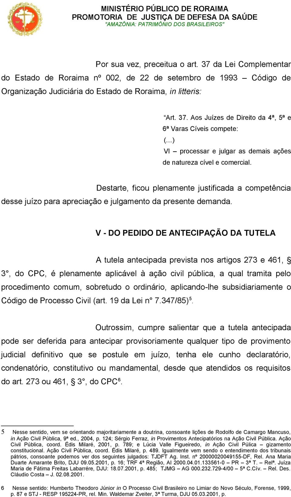 V - DO PEDIDO DE ANTECIPAÇÃO DA TUTELA A tutela antecipada prevista nos artigos 273 e 461, 3, do CPC, é plenamente aplicável à ação civil pública, a qual tramita pelo procedimento comum, sobretudo o