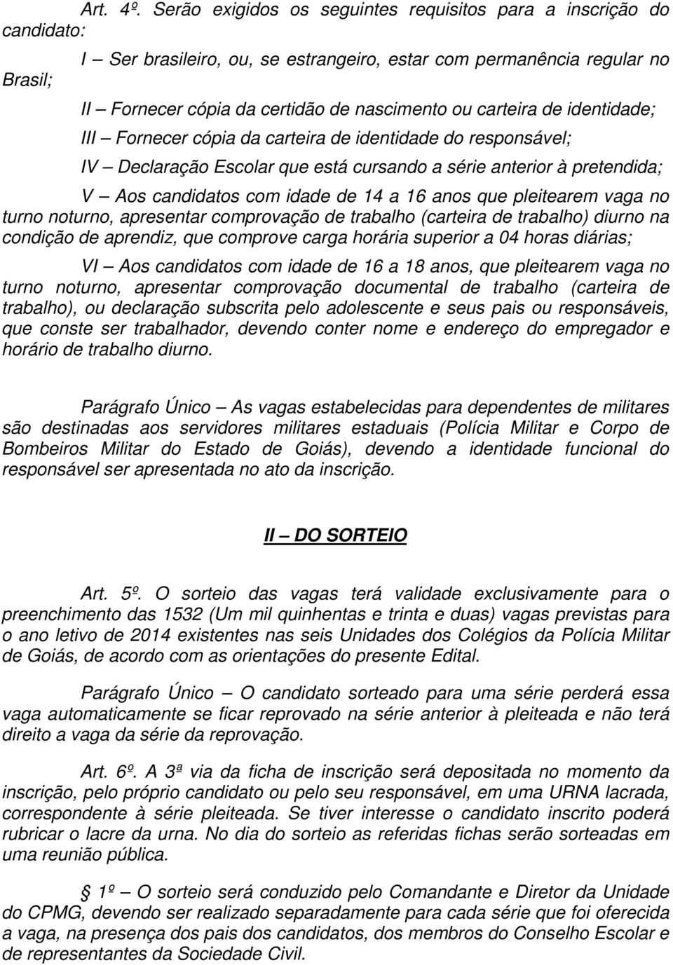 carteira de identidade; III Fornecer cópia da carteira de identidade do responsável; IV Declaração Escolar que está cursando a série anterior à pretendida; V Aos candidatos com idade de 14 a 16 anos