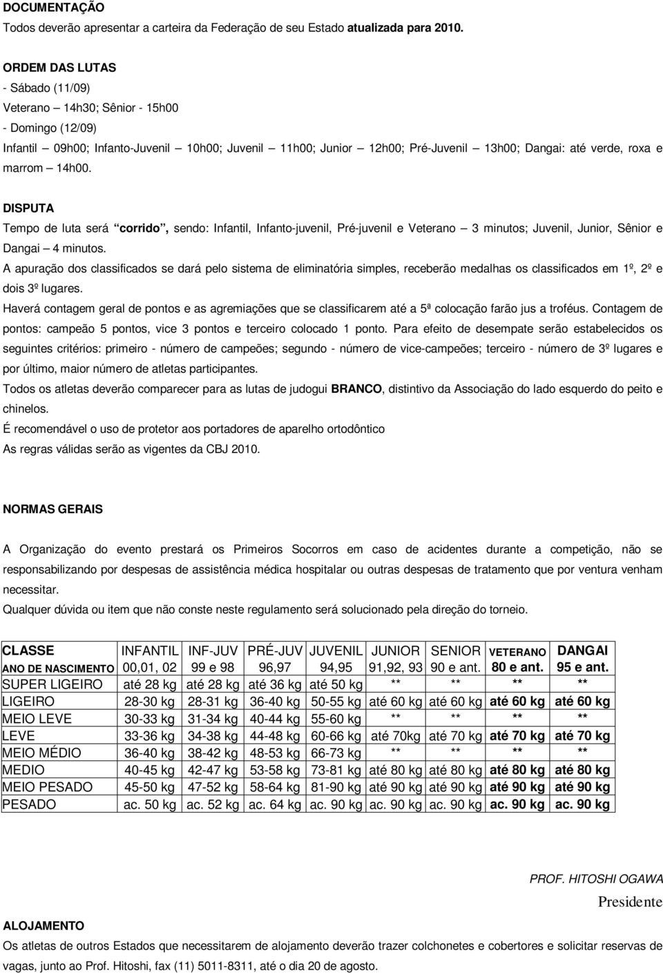 marrom 14h00. DISPUTA Tempo de luta será corrido, sendo: Infantil, Infanto-juvenil, Pré-juvenil e Veterano 3 minutos; Juvenil, Junior, Sênior e Dangai 4 minutos.