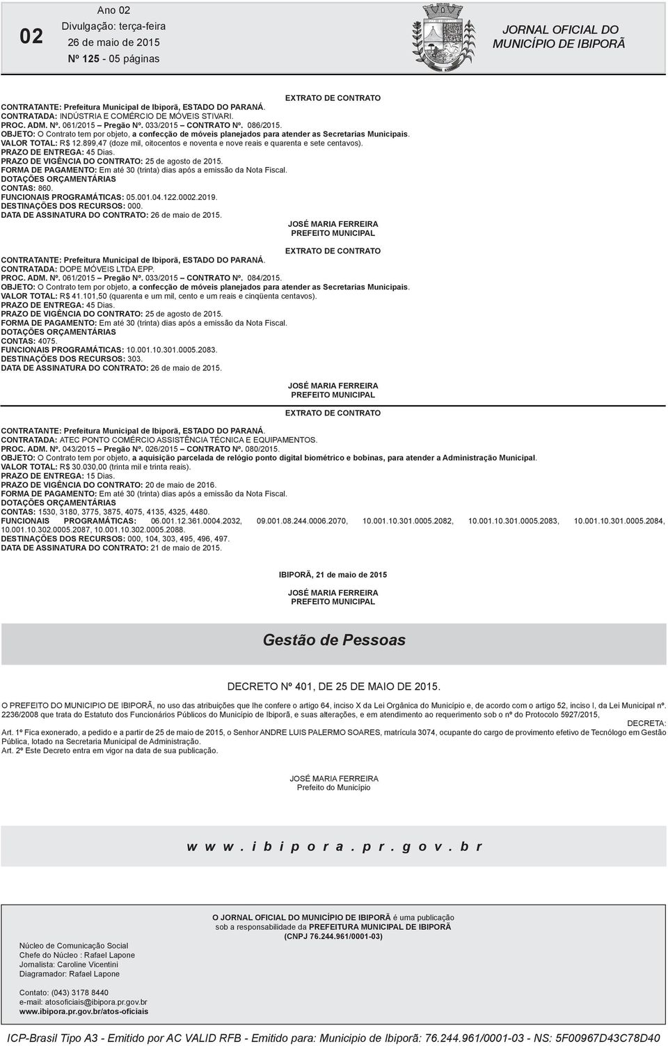 PRAZO DE VIGÊNCIA DO CONTRATO: 25 de agosto de 205. CONTAS: 860. FUNCIONAIS PROGRAMÁTICAS: 05.00.04.22.0002.209. DESTINAÇÕES DOS RECURSOS: 000. DATA DE ASSINATURA DO CONTRATO:.