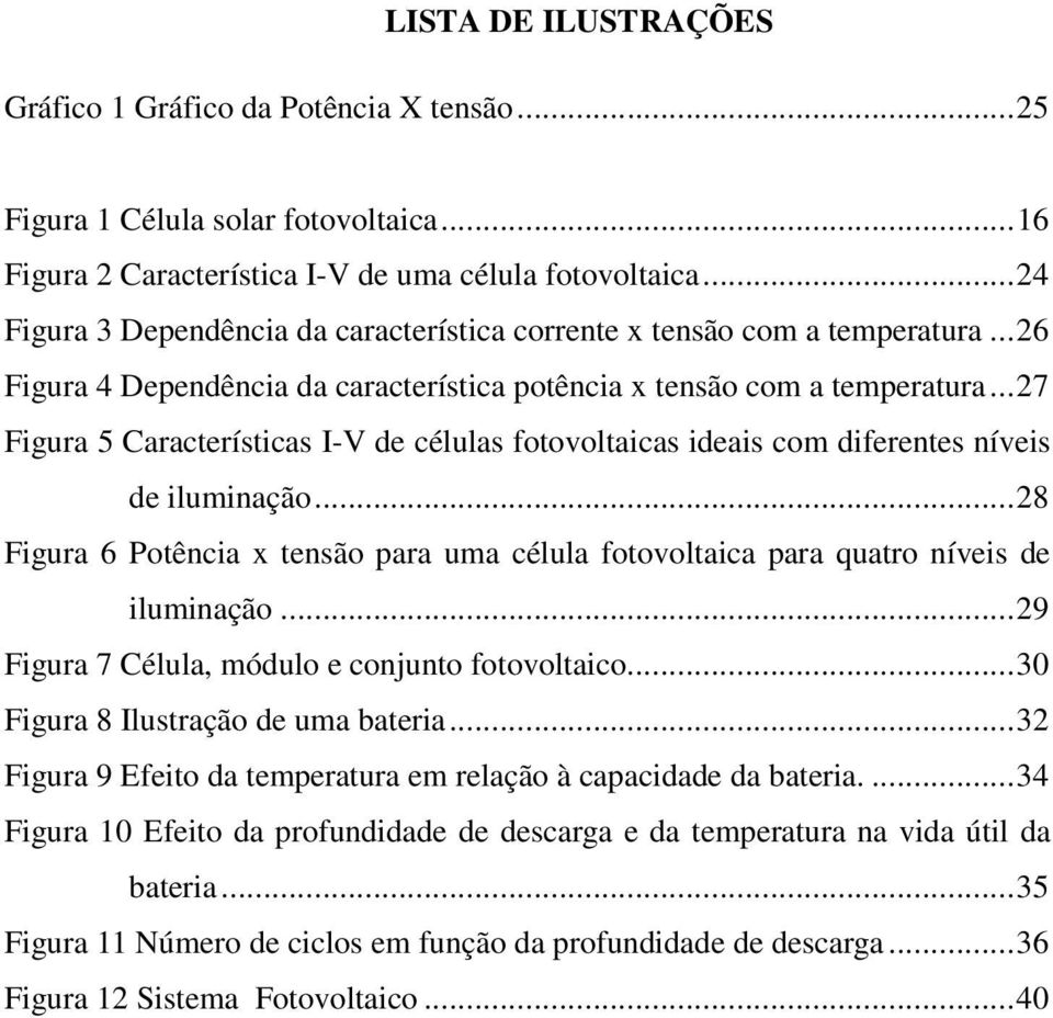 ..27 Figura 5 Características I-V de células fotovoltaicas ideais com diferentes níveis de iluminação...28 Figura 6 Potência x tensão para uma célula fotovoltaica para quatro níveis de iluminação.