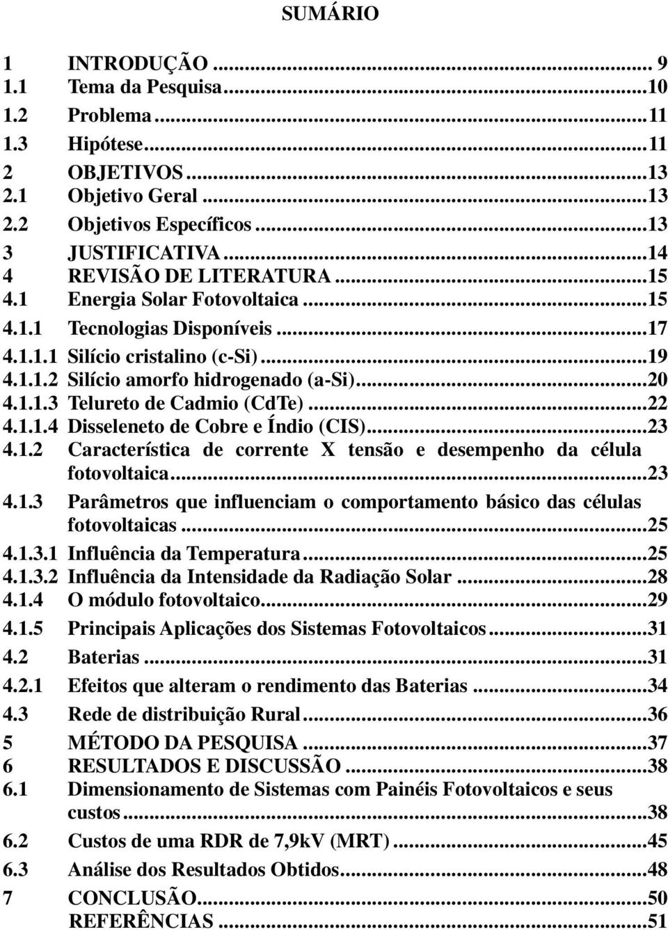 ..22 4.1.1.4 Disseleneto de Cobre e Índio (CIS)...23 4.1.2 Característica de corrente X tensão e desempenho da célula fotovoltaica...23 4.1.3 Parâmetros que influenciam o comportamento básico das células fotovoltaicas.