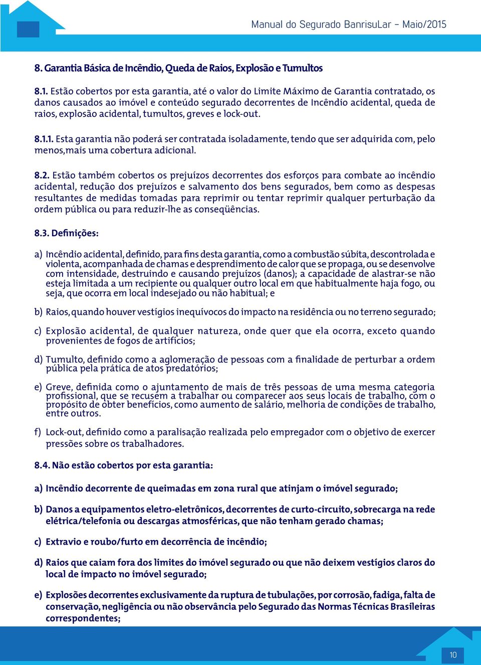 acidental, tumultos, greves e lock-out. 8.1.1. Esta garantia não poderá ser contratada isoladamente, tendo que ser adquirida com, pelo menos,mais uma cobertura adicional. 8.2.