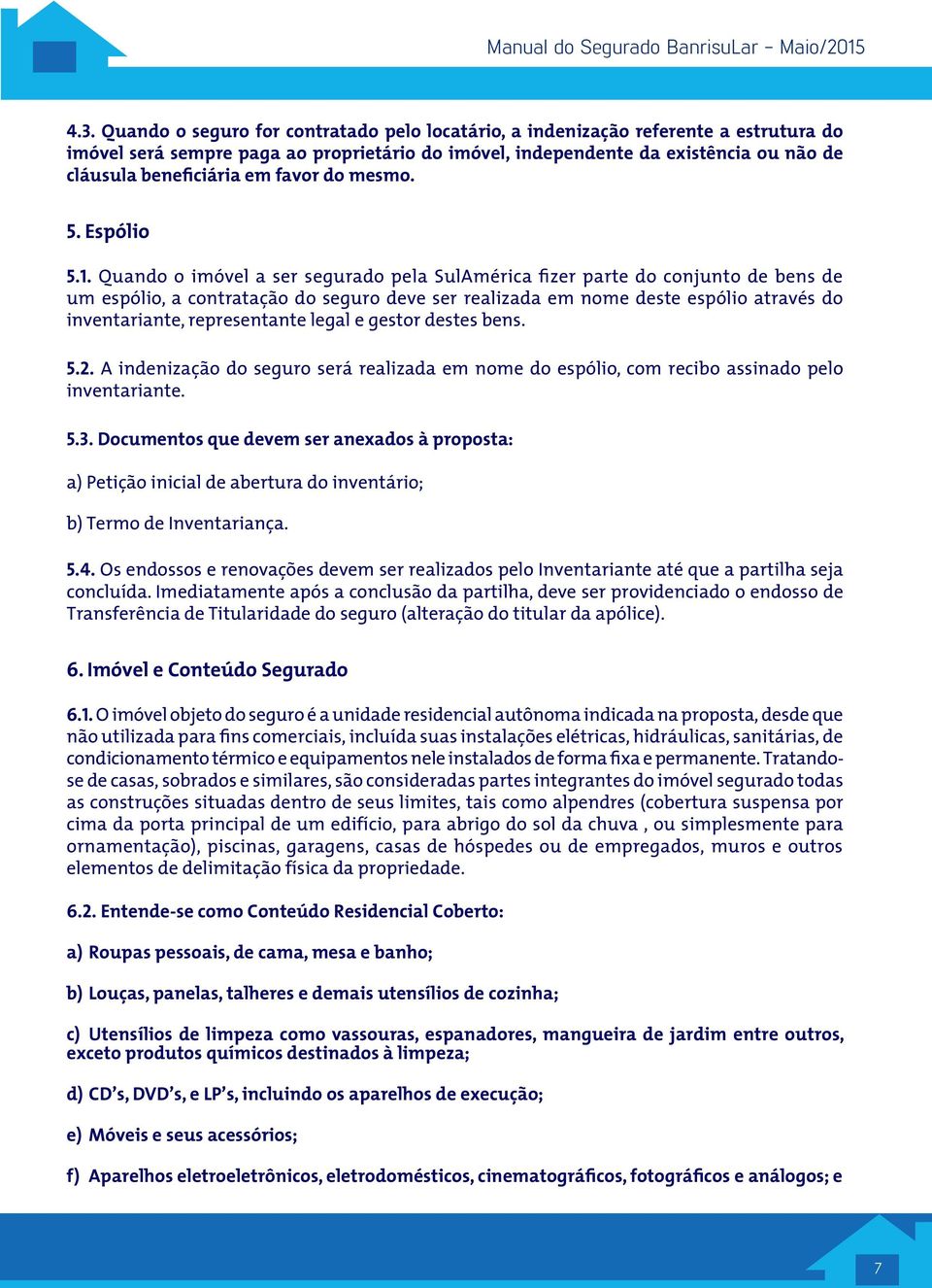 Quando o imóvel a ser segurado pela SulAmérica fizer parte do conjunto de bens de um espólio, a contratação do seguro deve ser realizada em nome deste espólio através do inventariante, representante