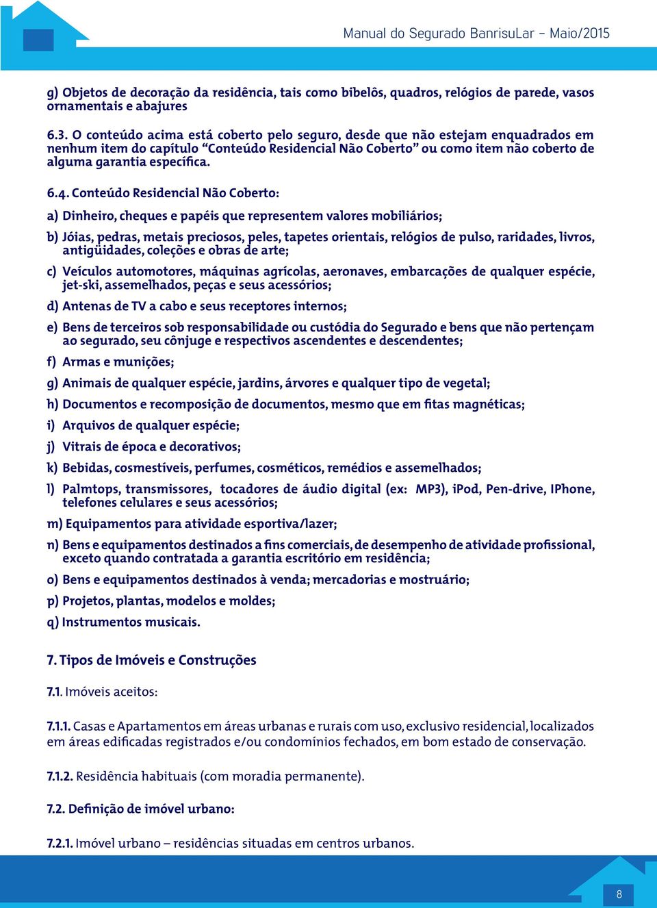 Conteúdo Residencial Não Coberto: a) Dinheiro, cheques e papéis que representem valores mobiliários; b) Jóias, pedras, metais preciosos, peles, tapetes orientais, relógios de pulso, raridades,