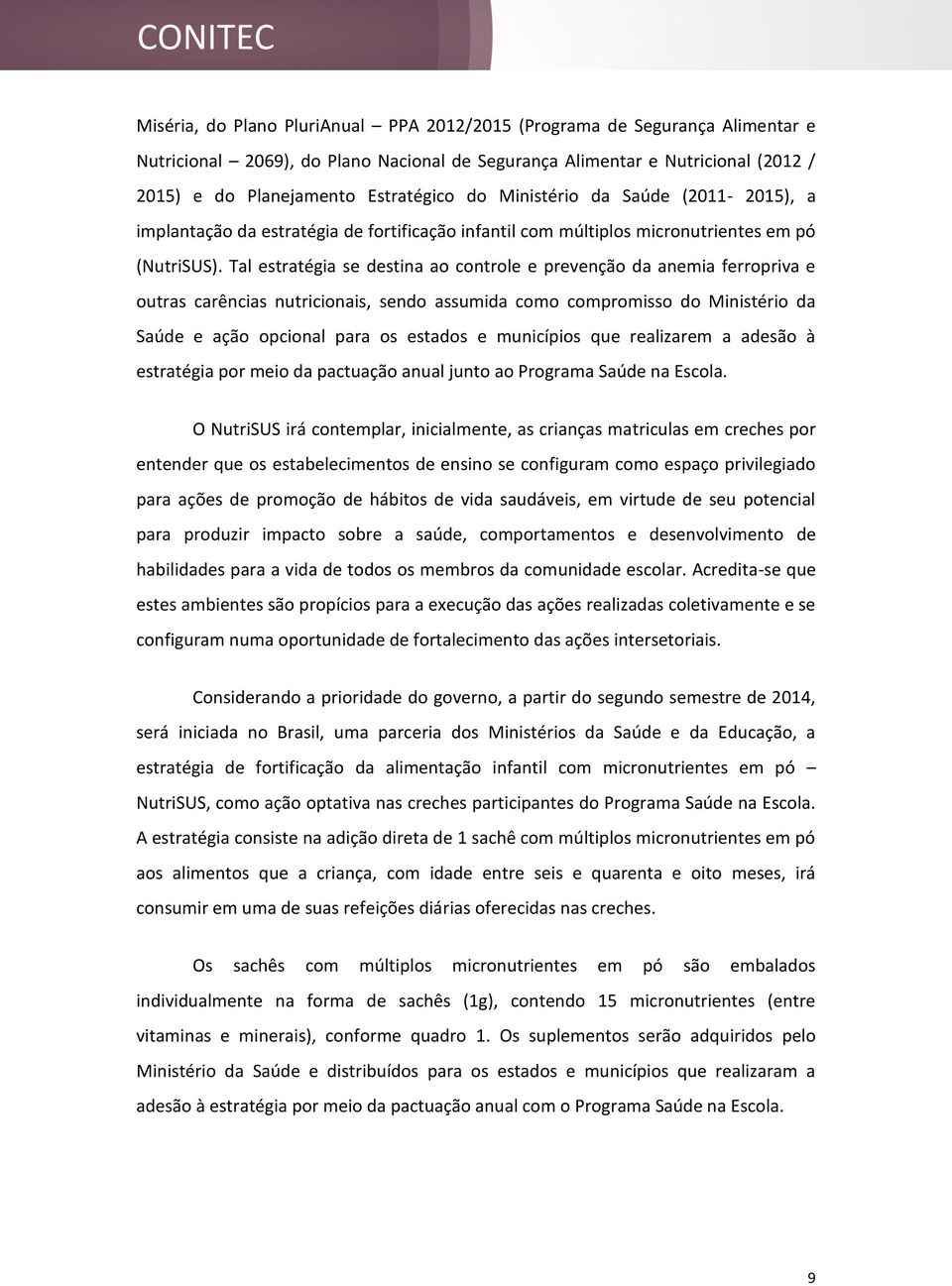 Tal estratégia se destina ao controle e prevenção da anemia ferropriva e outras carências nutricionais, sendo assumida como compromisso do Ministério da Saúde e ação opcional para os estados e