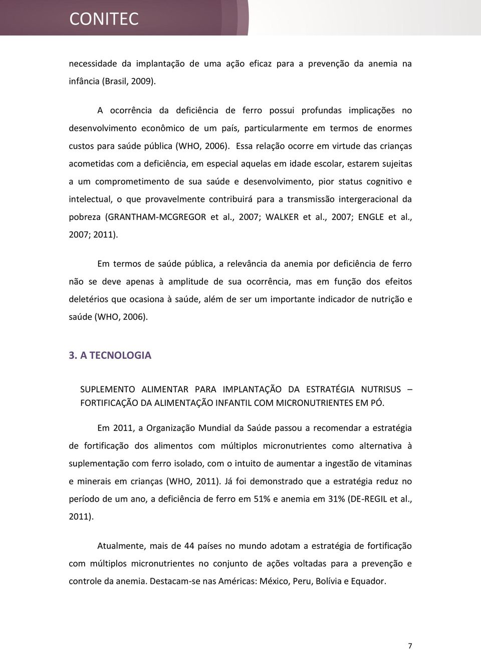 Essa relação ocorre em virtude das crianças acometidas com a deficiência, em especial aquelas em idade escolar, estarem sujeitas a um comprometimento de sua saúde e desenvolvimento, pior status