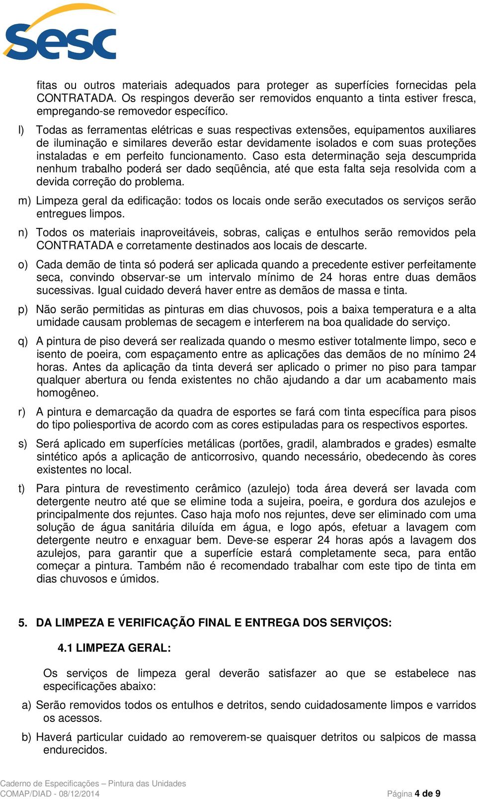 funcionamento. Caso esta determinação seja descumprida nenhum trabalho poderá ser dado seqüência, até que esta falta seja resolvida com a devida correção do problema.