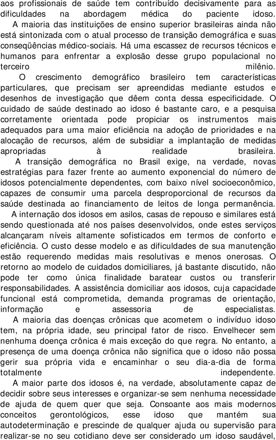 Há uma escassez de recursos técnicos e humanos para enfrentar a explosão desse grupo populacional no terceiro milênio.