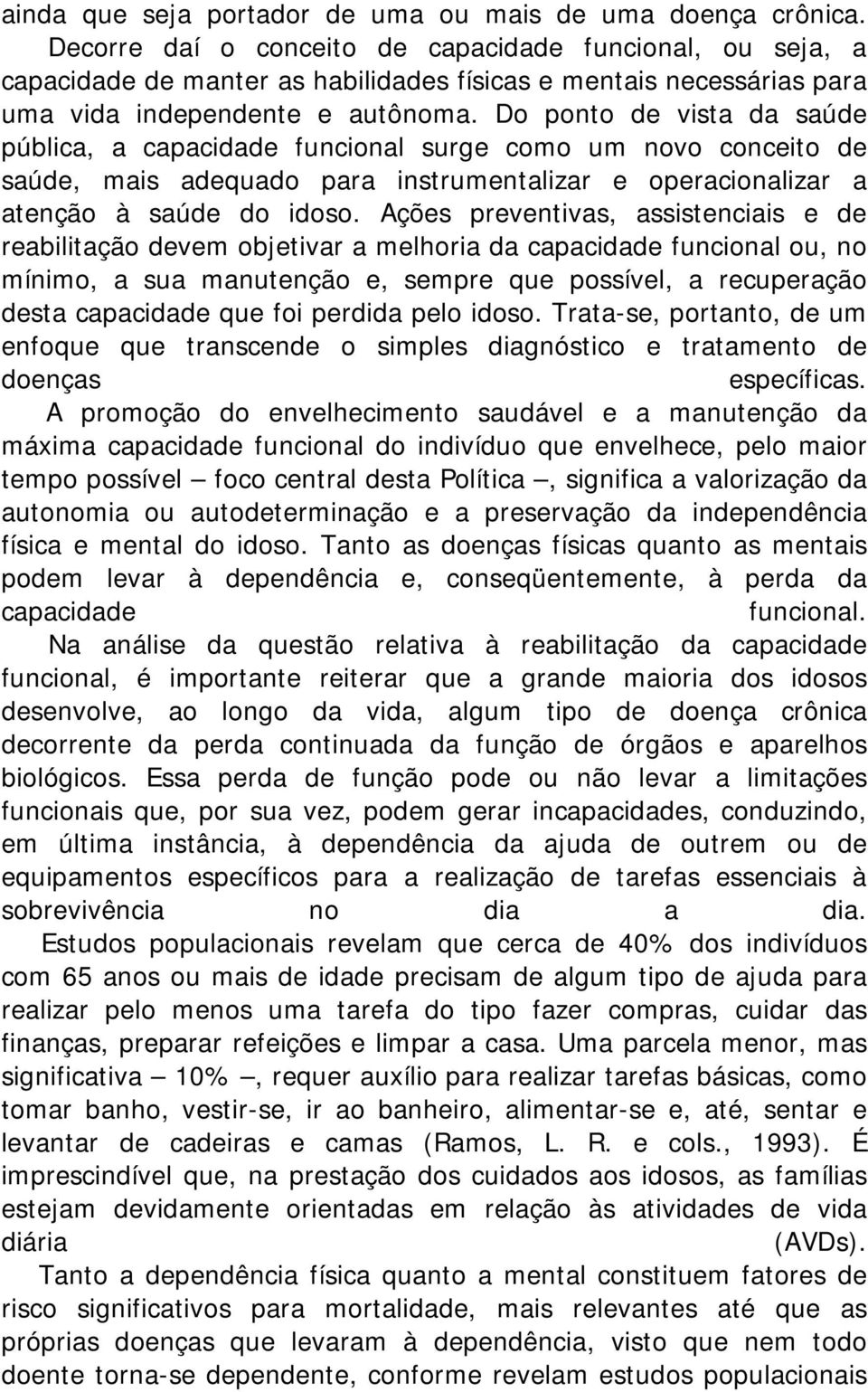 Do ponto de vista da saúde pública, a capacidade funcional surge como um novo conceito de saúde, mais adequado para instrumentalizar e operacionalizar a atenção à saúde do idoso.