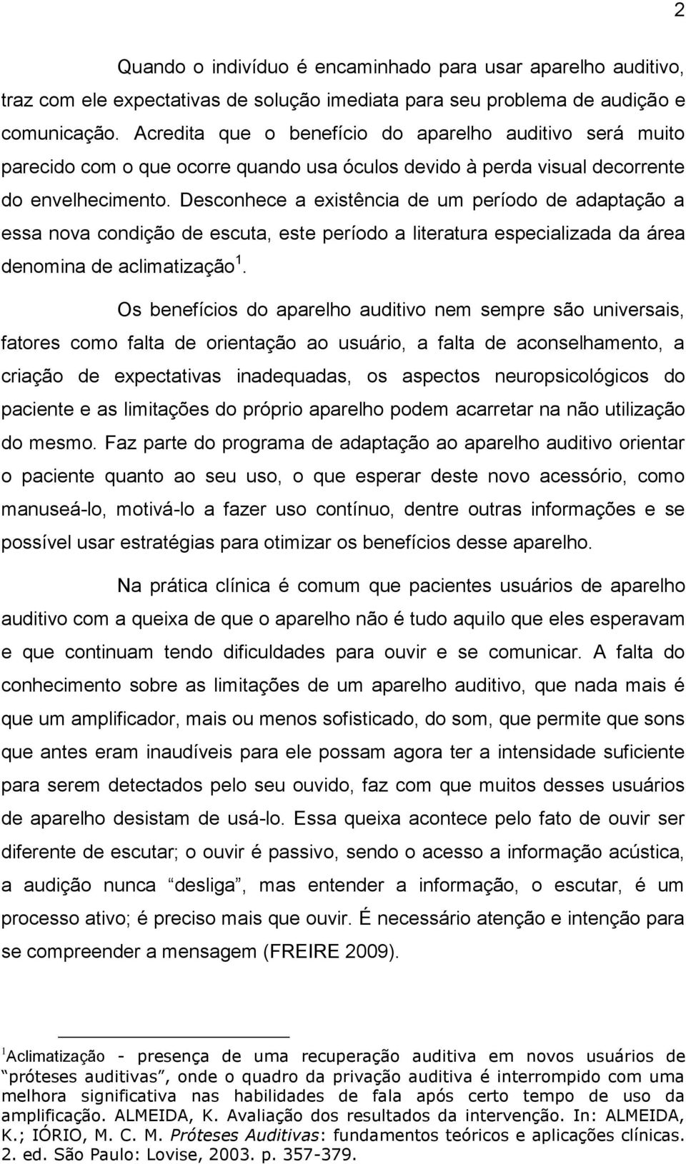 Desconhece a existência de um período de adaptação a essa nova condição de escuta, este período a literatura especializada da área denomina de aclimatização 1.