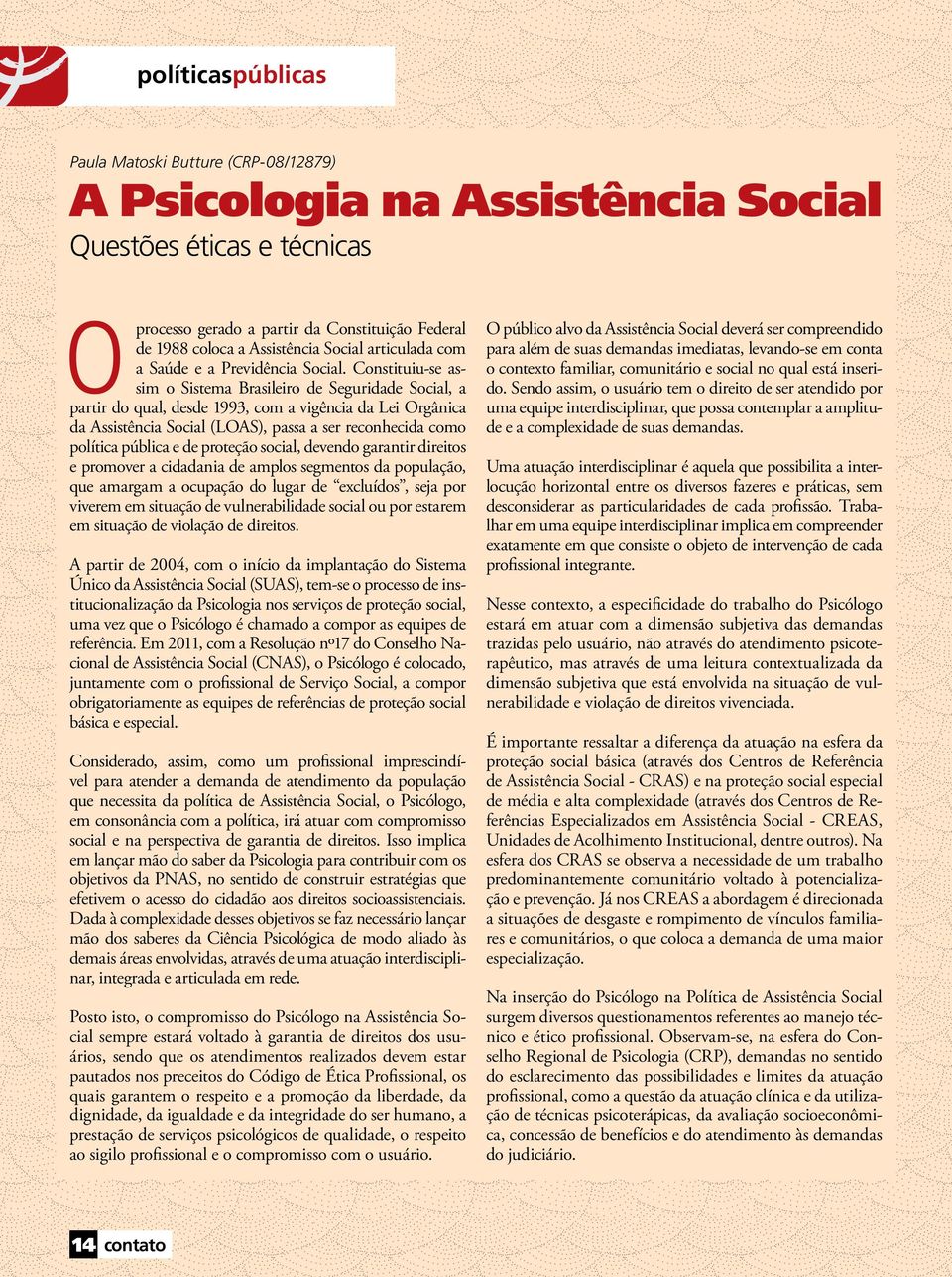 Constituiu-se assim o Sistema Brasileiro de Seguridade Social, a partir do qual, desde 1993, com a vigência da Lei Orgânica da Assistência Social (LOAS), passa a ser reconhecida como política pública