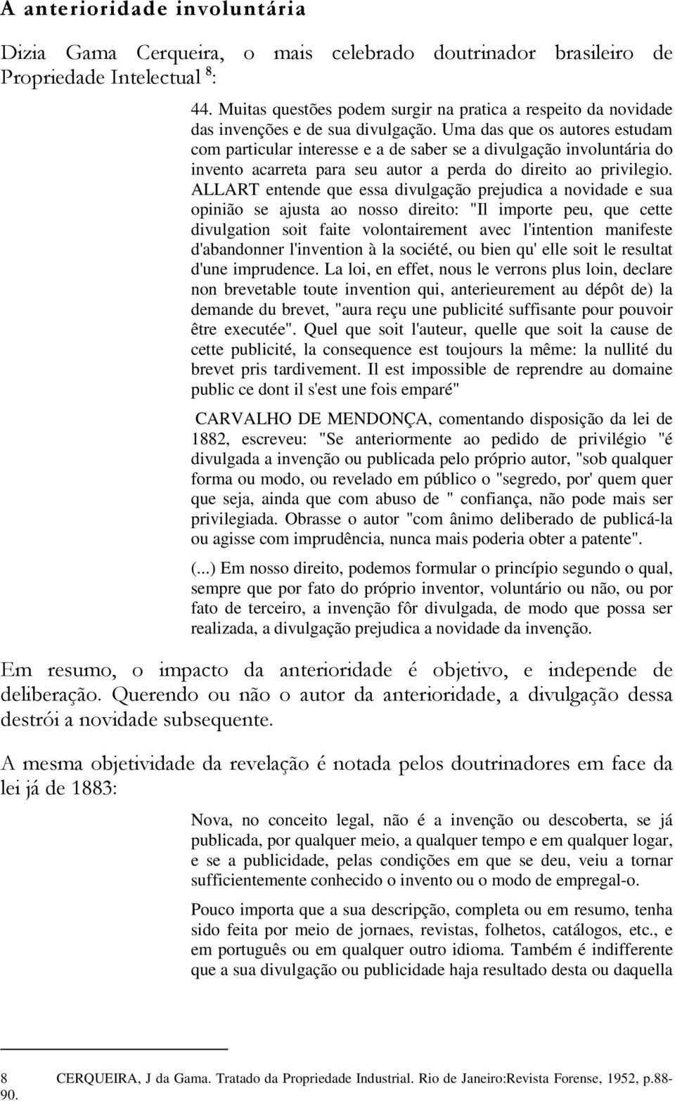 Uma das que os autores estudam com particular interesse e a de saber se a divulgação involuntária do invento acarreta para seu autor a perda do direito ao privilegio.