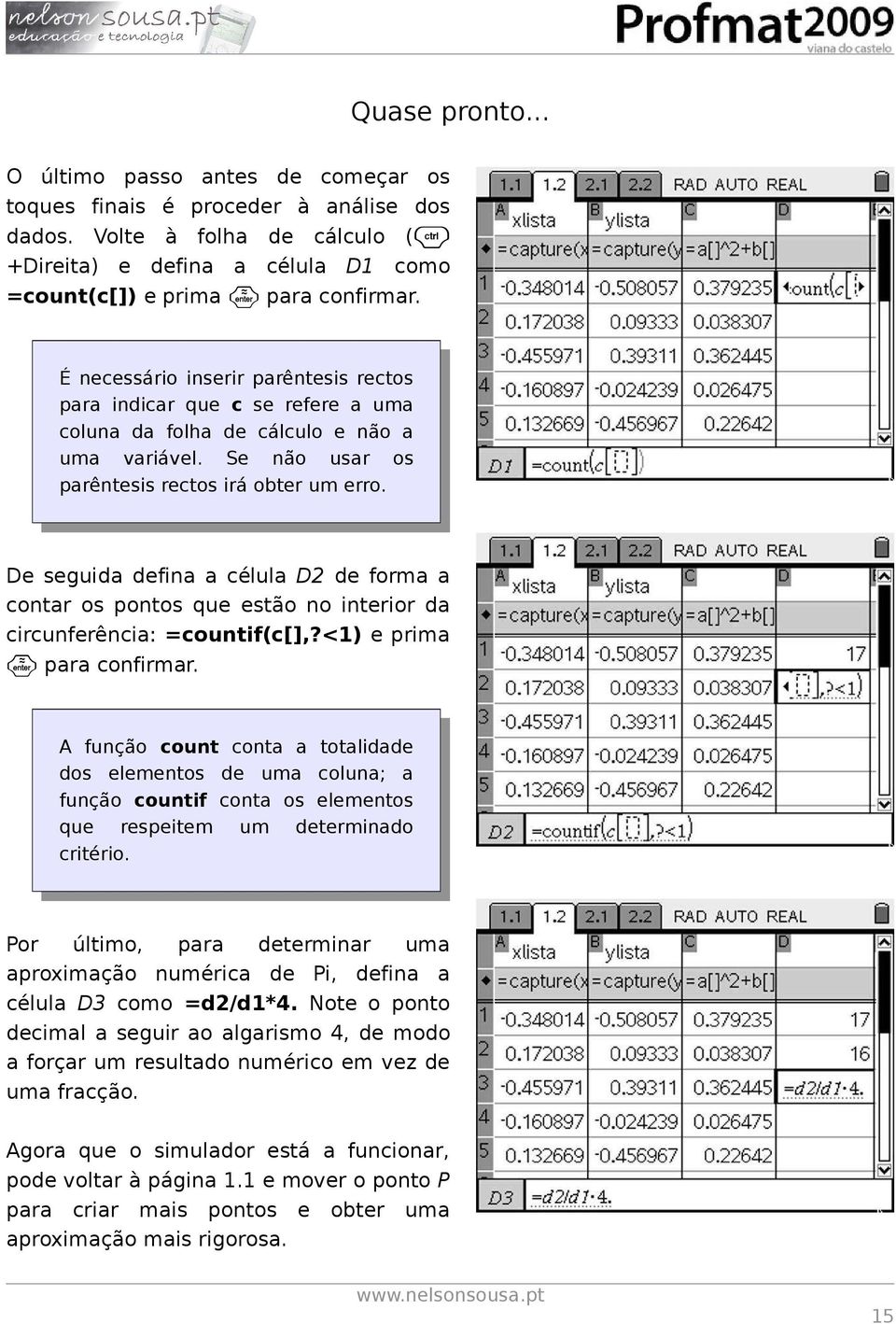 De seguida defina a célula D2 de forma a contar os pontos que estão no interior da circunferência: =countif(c[],?<1) e prima para confirmar.