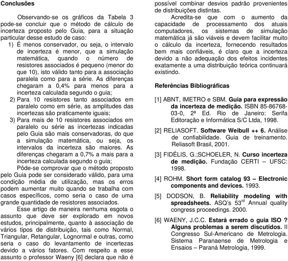 As diferenças chegaram a 0,4% para menos para a incerteza calculada segundo o guia; ) Para 0 resistores tanto associados como, as amplitudes das incertezas são praticamente iguais; ) Para mais de 0