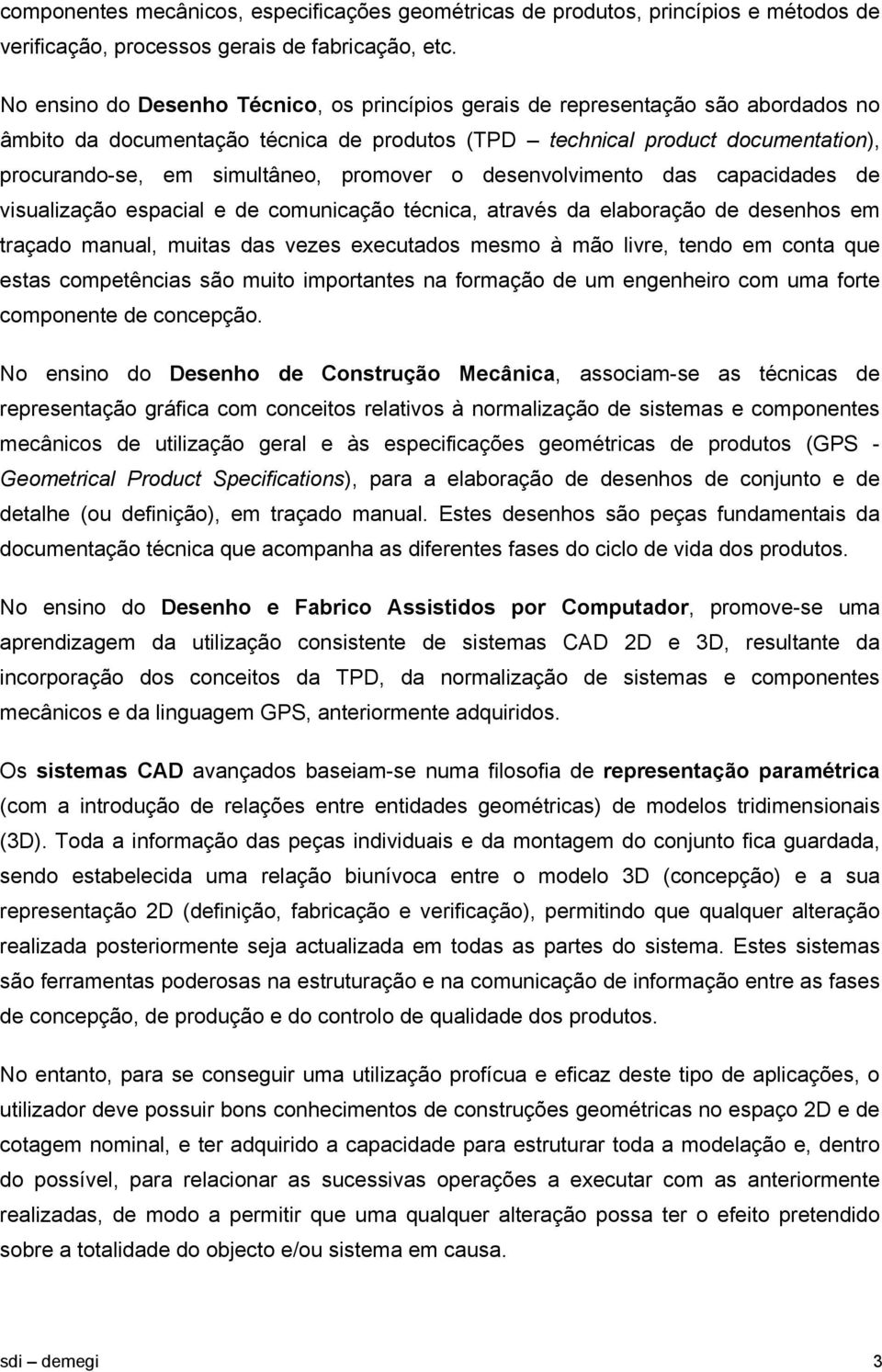 promover o desenvolvimento das capacidades de visualização espacial e de comunicação técnica, através da elaboração de desenhos em traçado manual, muitas das vezes executados mesmo à mão livre, tendo