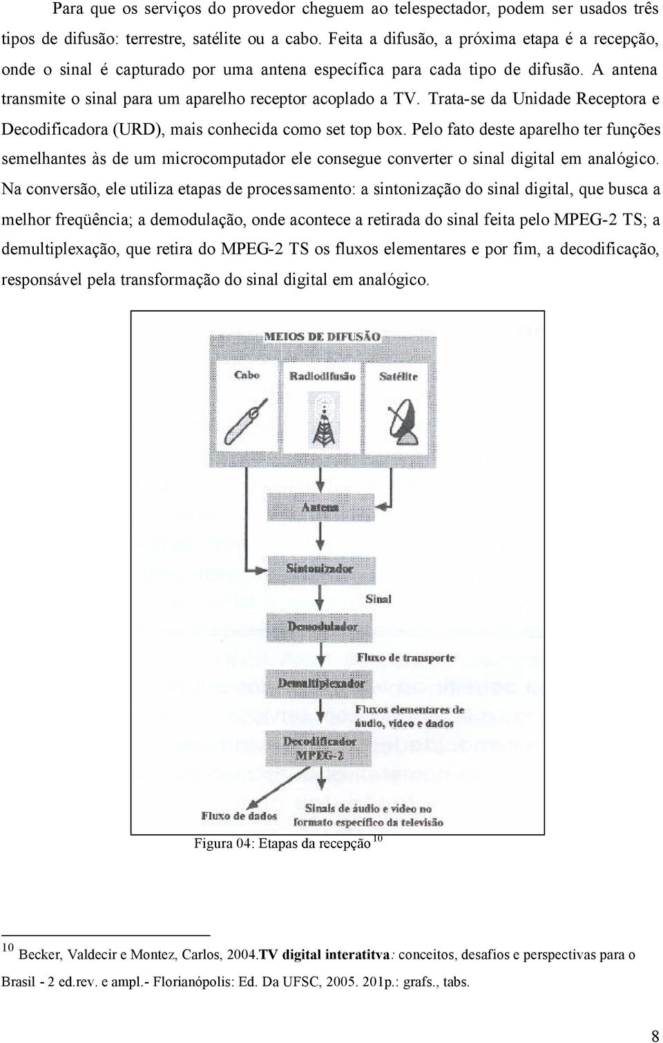 Trata-se da Unidade Receptora e Decodificadora (URD), mais conhecida como set top box.