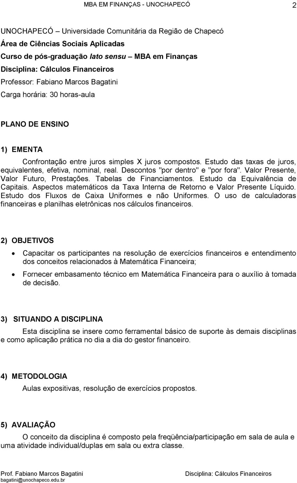 Valor Presente, Valor Futuro, Prestações. Tabelas de Financiamentos. Estudo da Equivalência de Capitais. Aspectos matemáticos da Taxa Interna de Retorno e Valor Presente Líquido.