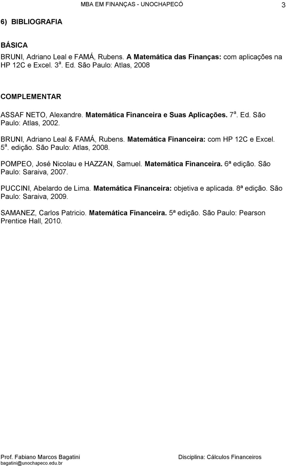 Matemática Financeira: com HP 12C e Excel. 5 a. edição. São Paulo: Atlas, 2008. POMPEO, José Nicolau e HAZZAN, Samuel. Matemática Financeira. 6ª edição.