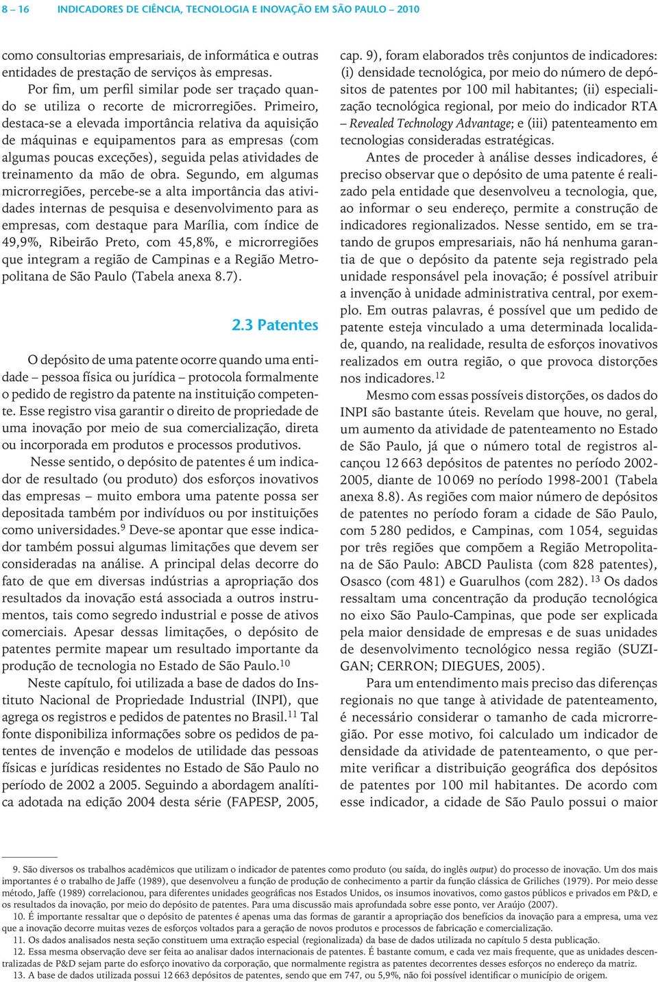 Primeiro, destaca-se a elevada importância relativa da aquisição de máquinas e equipamentos para as empresas (com algumas poucas exceções), seguida pelas atividades de treinamento da mão de obra.