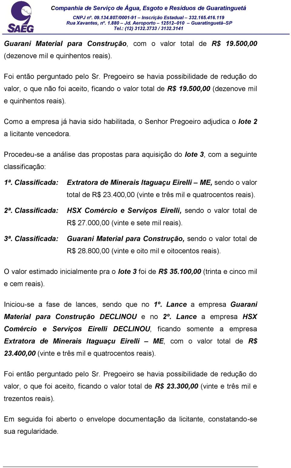Procedeu-se a análise das propostas para aquisição do lote 3, com a seguinte 1ª. Classificada: Extratora de Minerais Itaguaçu Eirelli ME, sendo o valor total de R$ 23.