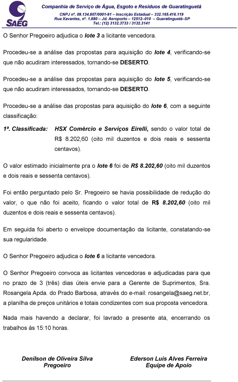 Procedeu-se a análise das propostas para aquisição do lote 6, com a seguinte 1ª. Classificada: HSX Comércio e Serviços Eirelli, sendo o valor total de R$ 8.