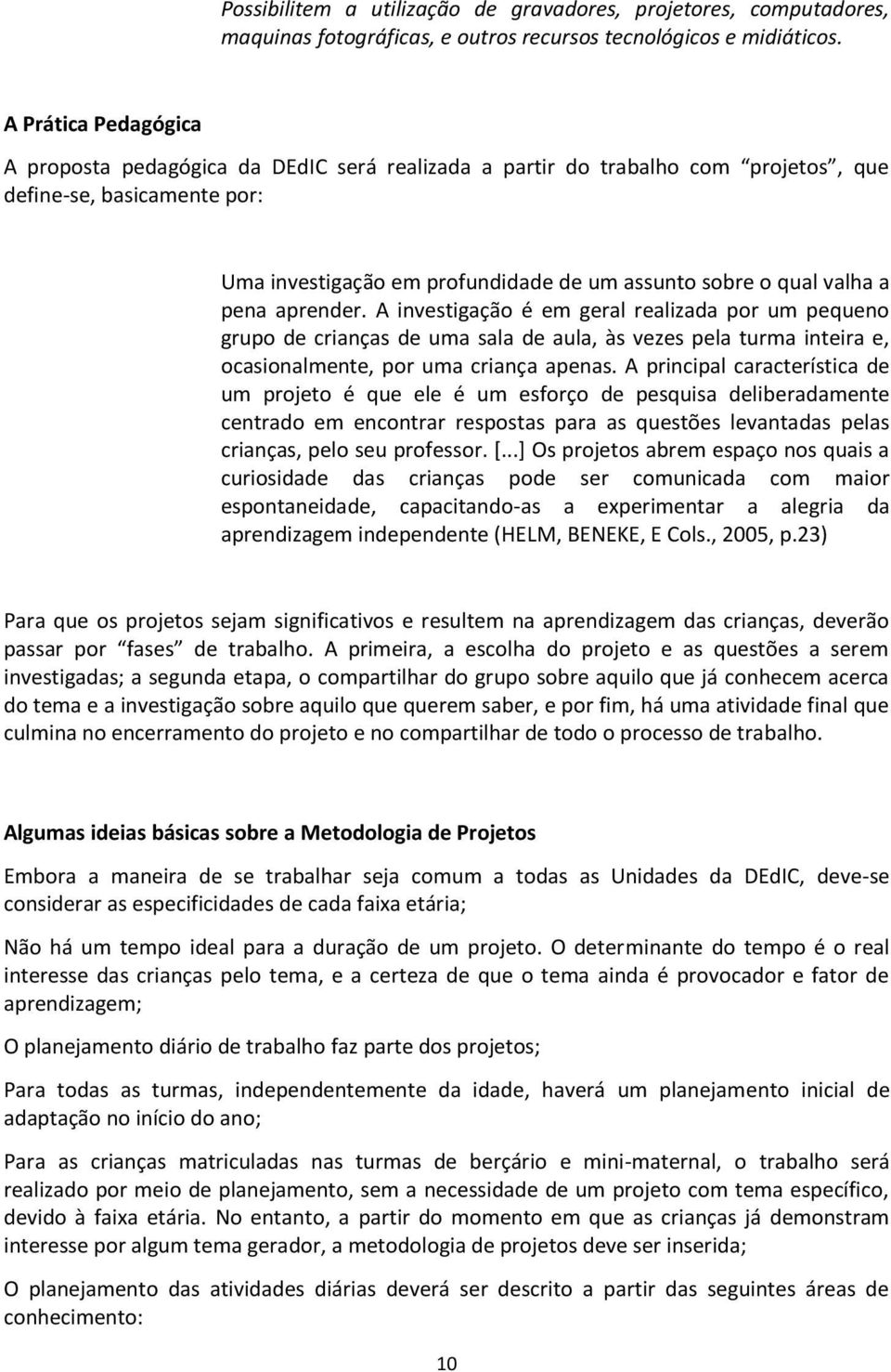 a pena aprender. A investigação é em geral realizada por um pequeno grupo de crianças de uma sala de aula, às vezes pela turma inteira e, ocasionalmente, por uma criança apenas.