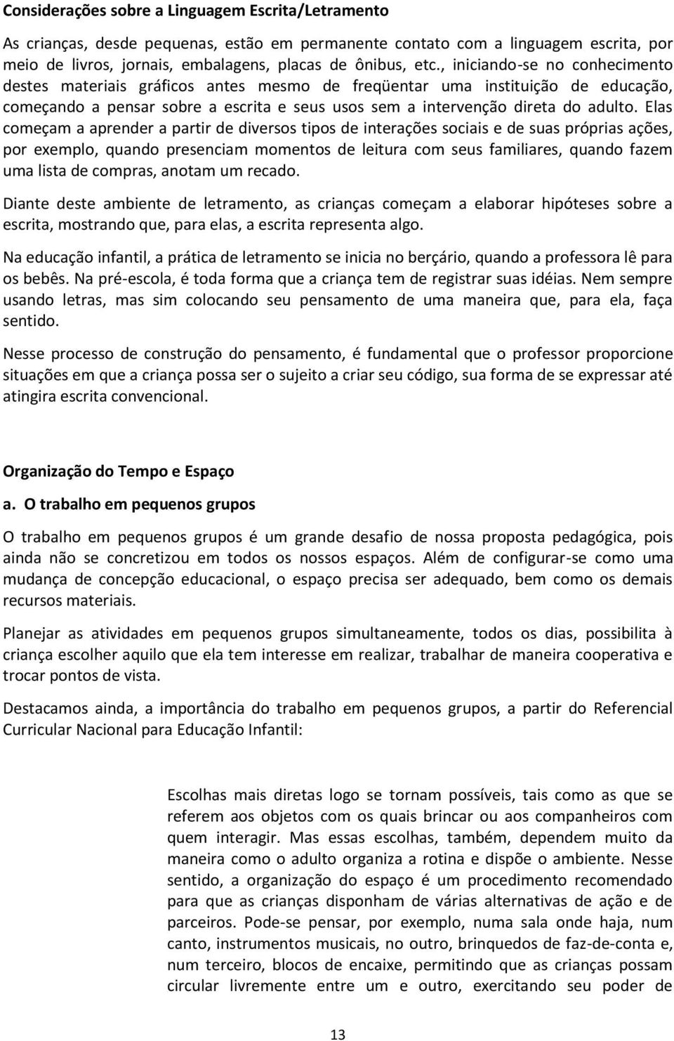 Elas começam a aprender a partir de diversos tipos de interações sociais e de suas próprias ações, por exemplo, quando presenciam momentos de leitura com seus familiares, quando fazem uma lista de