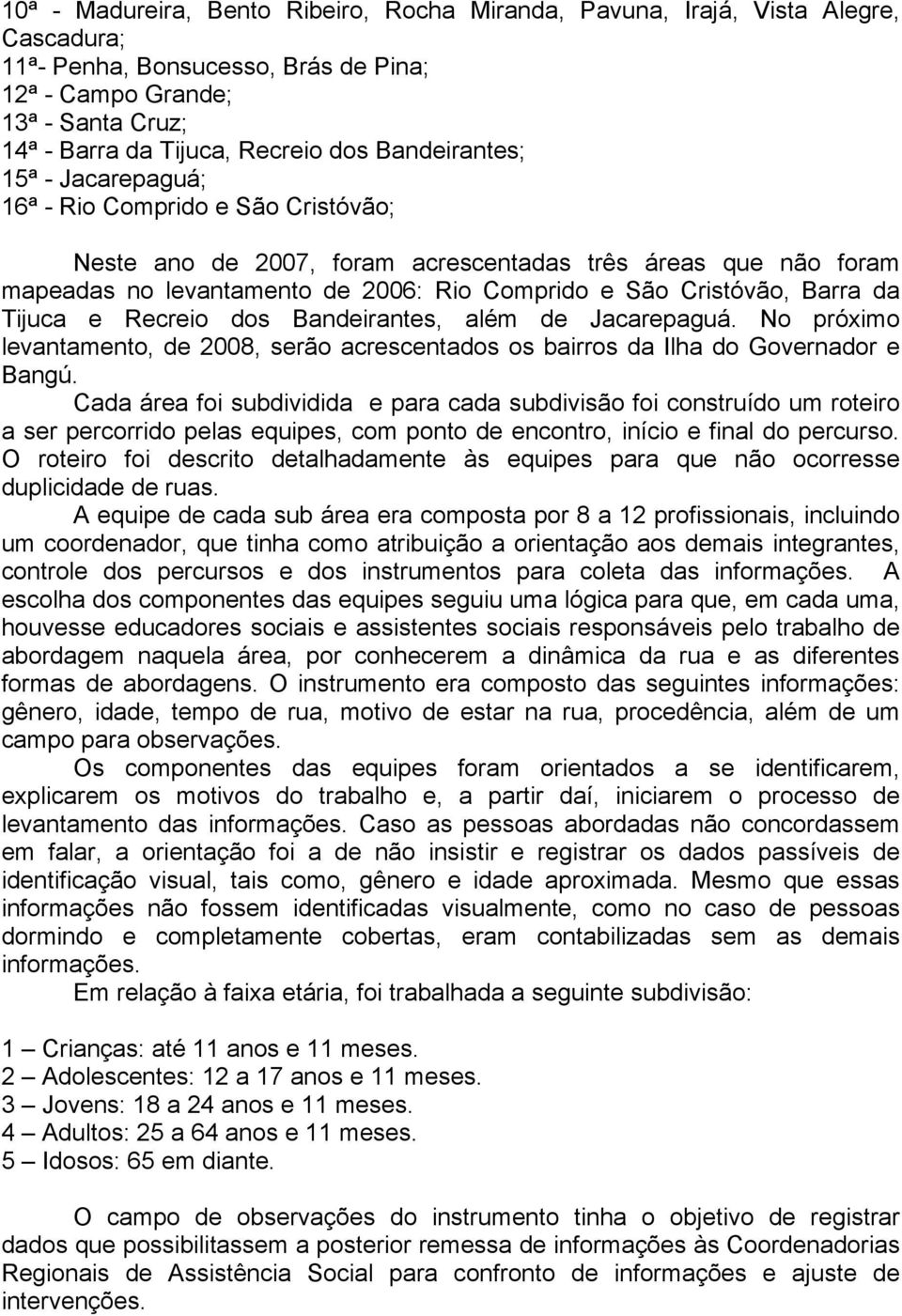 Barra da Tijuca e Recreio dos Bandeirantes, além de Jacarepaguá. No próximo levantamento, de 2008, serão acrescentados os bairros da Ilha do Governador e Bangú.