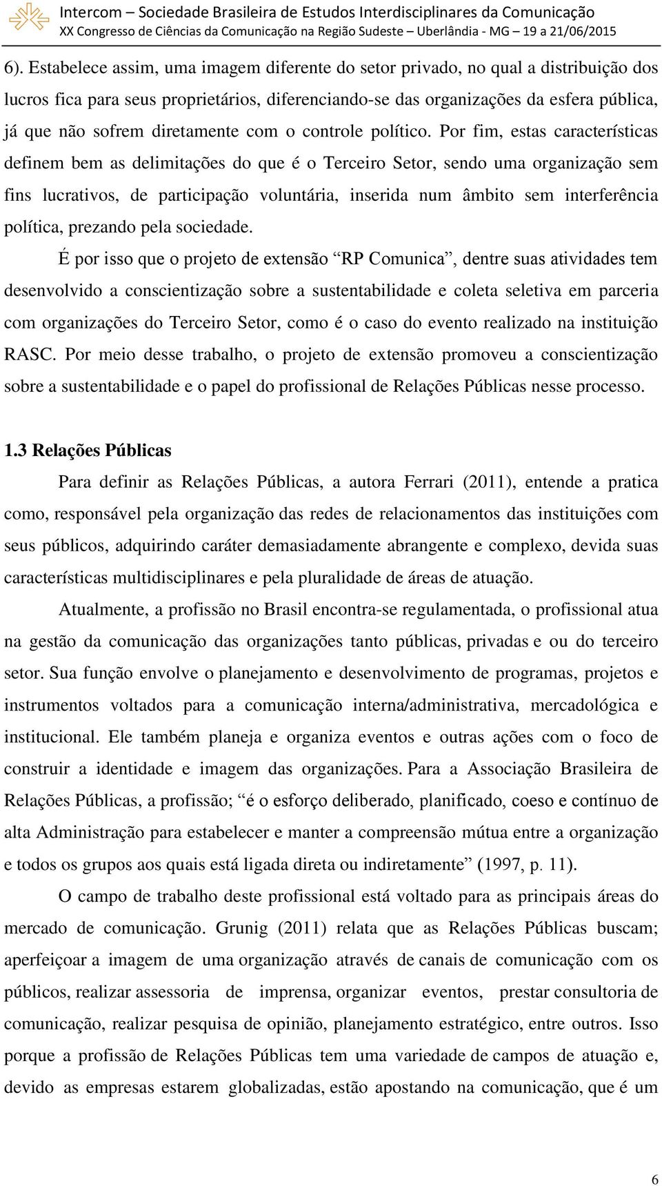 Por fim, estas características definem bem as delimitações do que é o Terceiro Setor, sendo uma organização sem fins lucrativos, de participação voluntária, inserida num âmbito sem interferência