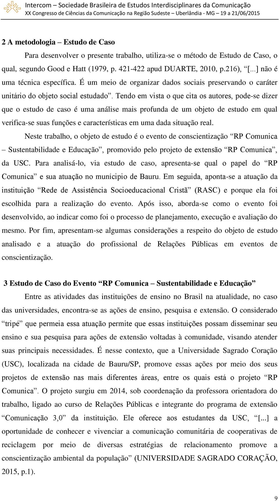 Tendo em vista o que cita os autores, pode-se dizer que o estudo de caso é uma análise mais profunda de um objeto de estudo em qual verifica-se suas funções e características em uma dada situação