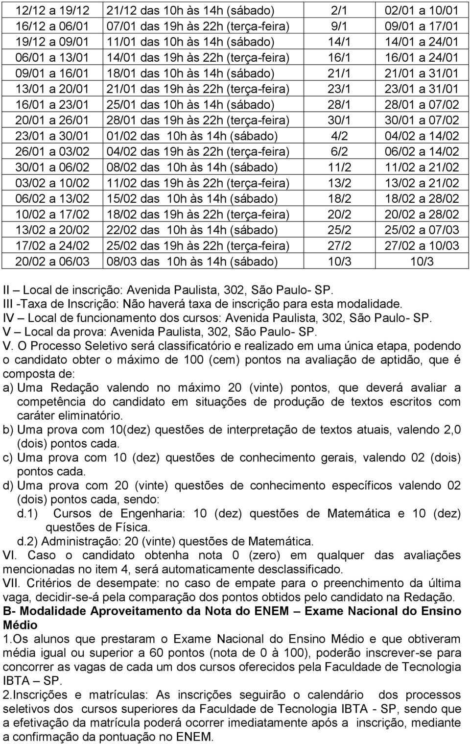 23/01 25/01 das 10h às 14h (sábado) 28/1 28/01 a 07/02 20/01 a 26/01 28/01 das 19h às 22h (terça-feira) 30/1 30/01 a 07/02 23/01 a 30/01 01/02 das 10h às 14h (sábado) 4/2 04/02 a 14/02 26/01 a 03/02