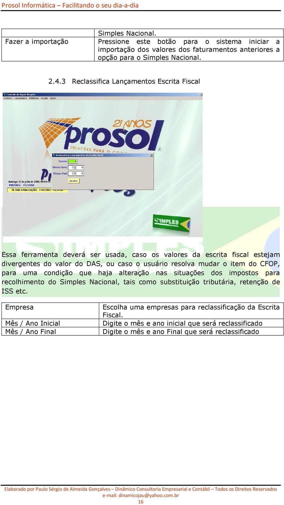 item do CFOP, para uma condição que haja alteração nas situações dos impostos para recolhimento do Simples Nacional, tais como substituição tributária, retenção de ISS etc.